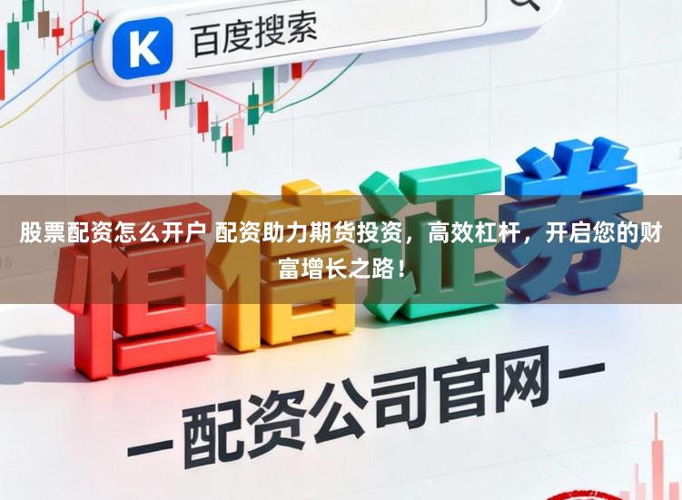 股票配资怎么开户 配资助力期货投资，高效杠杆，开启您的财富增长之路！