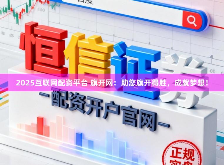2025互联网配资平台 旗开网：助您旗开得胜，成就梦想！