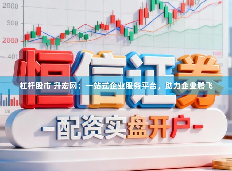 杠杆股市 升宏网：一站式企业服务平台，助力企业腾飞