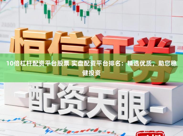 10倍杠杆配资平台股票 实盘配资平台排名：精选优质，助您稳健投资