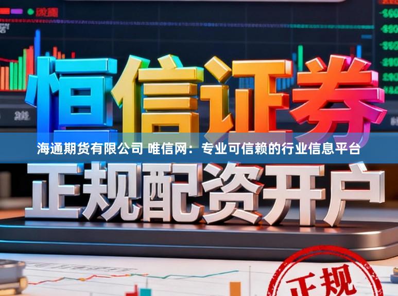 海通期货有限公司 唯信网：专业可信赖的行业信息平台