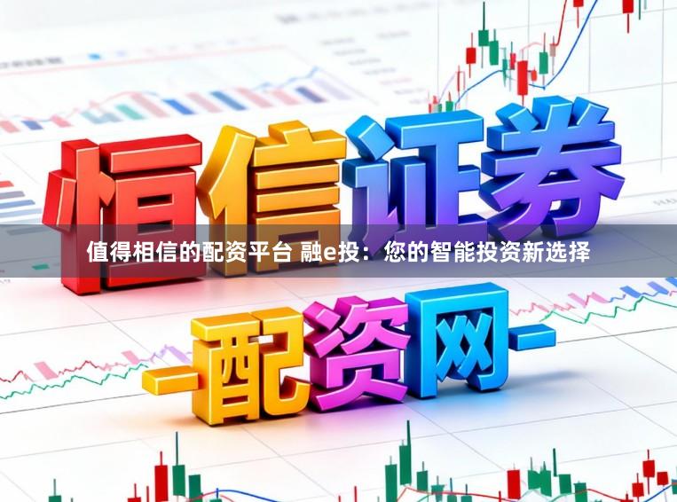 值得相信的配资平台 融e投：您的智能投资新选择