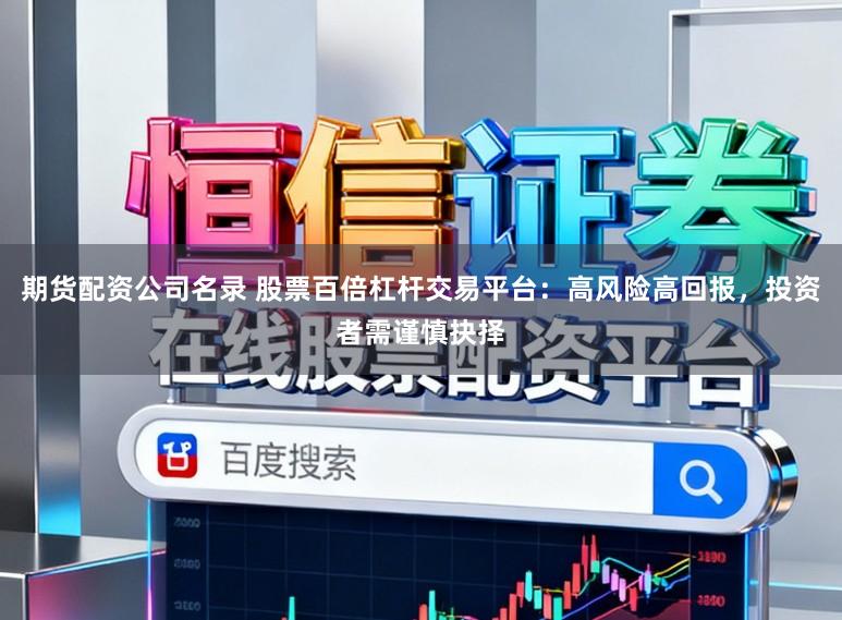 期货配资公司名录 股票百倍杠杆交易平台：高风险高回报，投资者需谨慎抉择