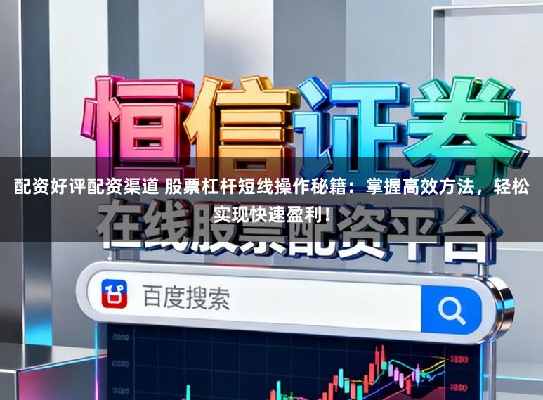 配资好评配资渠道 股票杠杆短线操作秘籍：掌握高效方法，轻松实现快速盈利！