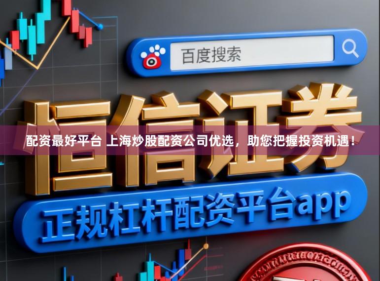 配资最好平台 上海炒股配资公司优选，助您把握投资机遇！