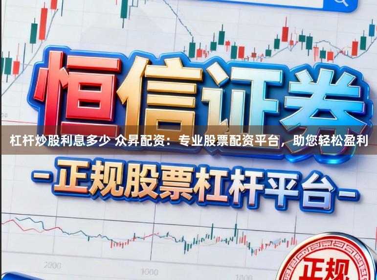 杠杆炒股利息多少 众昇配资：专业股票配资平台，助您轻松盈利