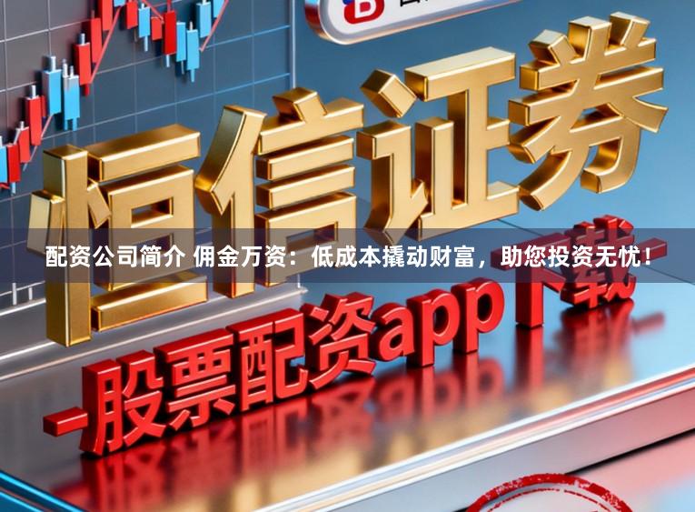 配资公司简介 佣金万资：低成本撬动财富，助您投资无忧！