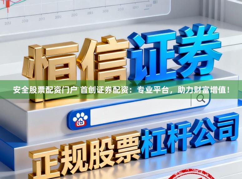 安全股票配资门户 首创证券配资：专业平台，助力财富增值！