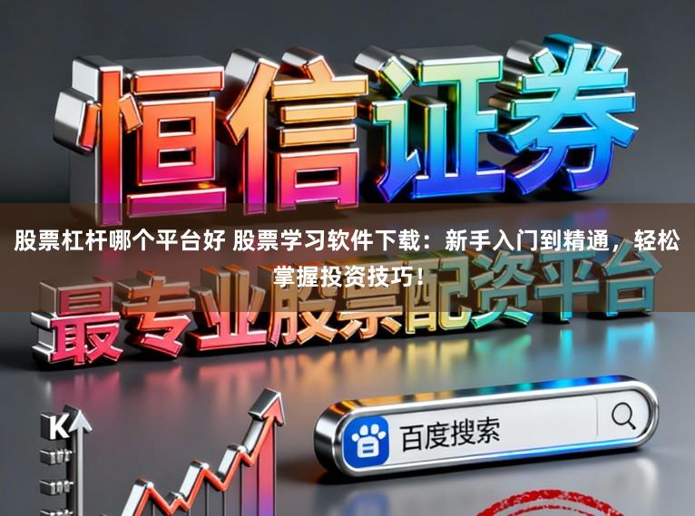 股票杠杆哪个平台好 股票学习软件下载：新手入门到精通，轻松掌握投资技巧！