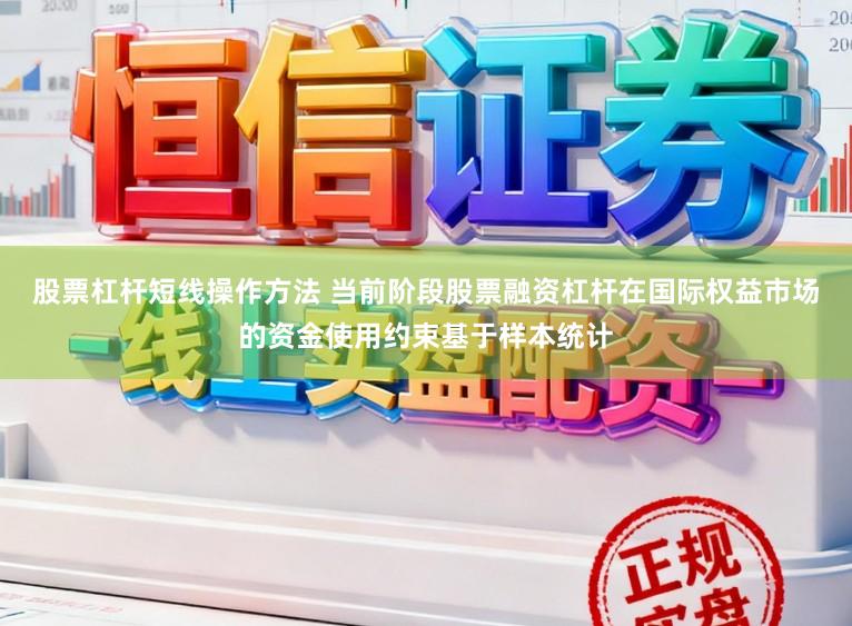 股票杠杆短线操作方法 当前阶段股票融资杠杆在国际权益市场的资金使用约束基于样本统计