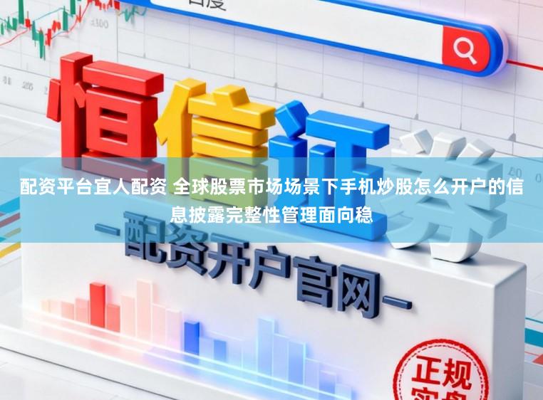 配资平台宜人配资 全球股票市场场景下手机炒股怎么开户的信息披露完整性管理面向稳