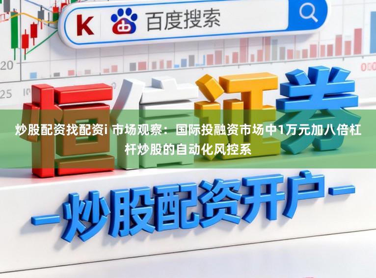 炒股配资找配资i 市场观察：国际投融资市场中1万元加八倍杠杆炒股的自动化风控系