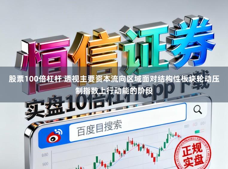 股票100倍杠杆 透视主要资本流向区域面对结构性板块轮动压制指数上行动能的阶段