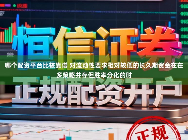 哪个配资平台比较靠谱 对流动性要求相对较低的长久期资金在在多策略并存但胜率分化的时