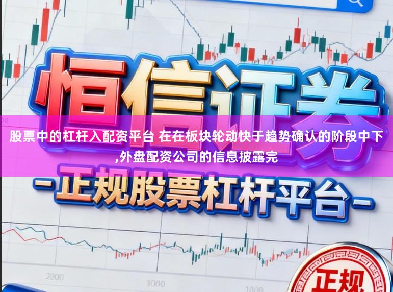 股票中的杠杆入配资平台 在在板块轮动快于趋势确认的阶段中下,外盘配资公司的信息披露完