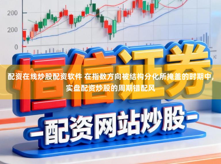 配资在线炒股配资软件 在指数方向被结构分化所掩盖的时期中,实盘配资炒股的周期错配风