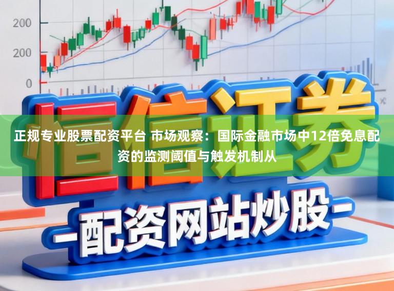 正规专业股票配资平台 市场观察：国际金融市场中12倍免息配资的监测阈值与触发机制从