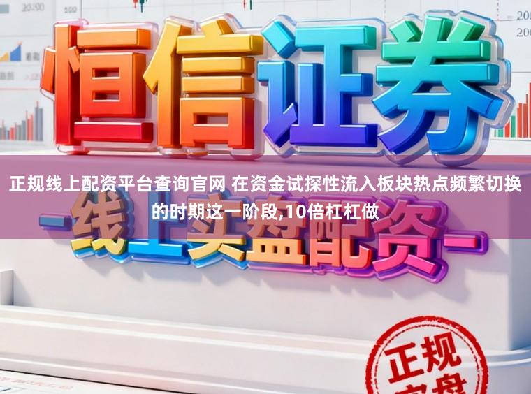 正规线上配资平台查询官网 在资金试探性流入板块热点频繁切换的时期这一阶段,10倍杠杠做
