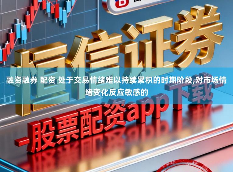 融资融券 配资 处于交易情绪难以持续累积的时期阶段,对市场情绪变化反应敏感的