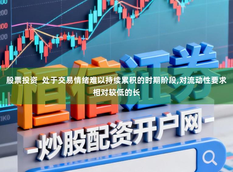 股票投资  处于交易情绪难以持续累积的时期阶段,对流动性要求相对较低的长