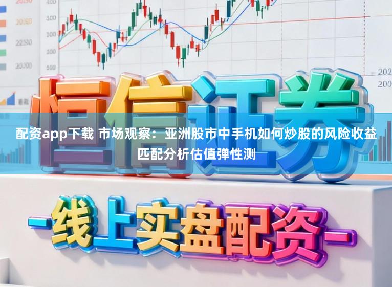 配资app下载 市场观察：亚洲股市中手机如何炒股的风险收益匹配分析估值弹性测