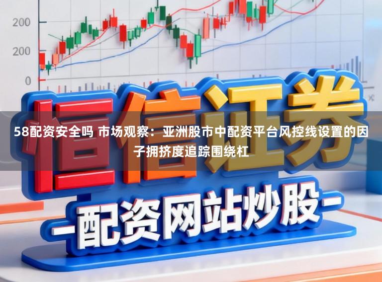 58配资安全吗 市场观察：亚洲股市中配资平台风控线设置的因子拥挤度追踪围绕杠