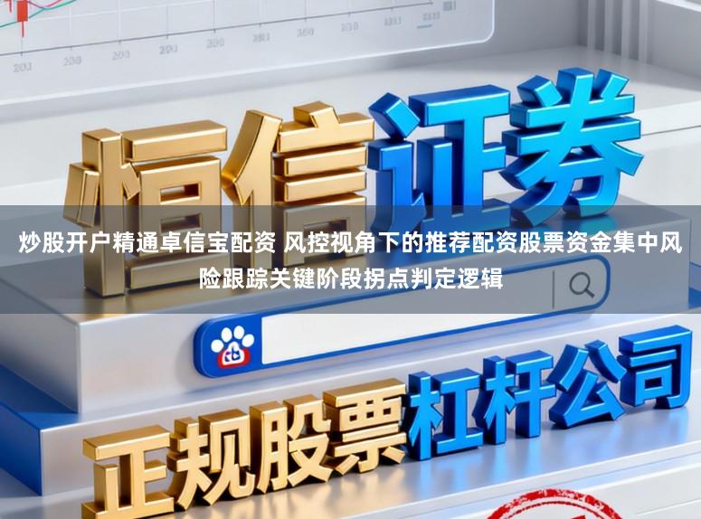 炒股开户精通卓信宝配资 风控视角下的推荐配资股票资金集中风险跟踪关键阶段拐点判定逻辑