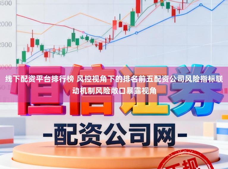 线下配资平台排行榜 风控视角下的排名前五配资公司风险指标联动机制风险敞口暴露视角