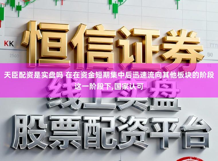 天臣配资是实盘吗 在在资金短期集中后迅速流向其他板块的阶段这一阶段下,国家认可