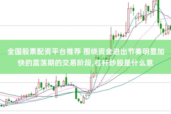 全国股票配资平台推荐 围绕资金进出节奏明显加快的震荡期的交易阶段,杠杆炒股是什么意