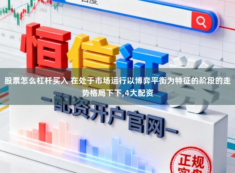 股票怎么杠杆买入 在处于市场运行以博弈平衡为特征的阶段的走势格局下下,4大配资