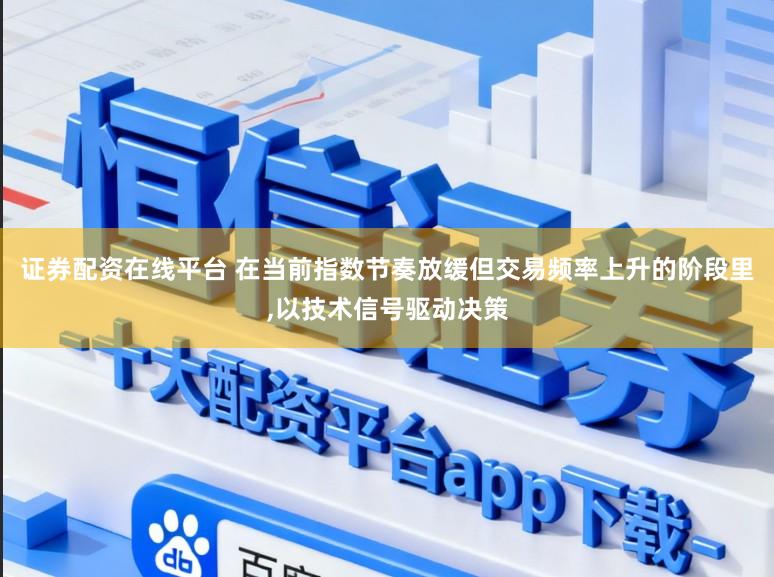 证券配资在线平台 在当前指数节奏放缓但交易频率上升的阶段里,以技术信号驱动决策