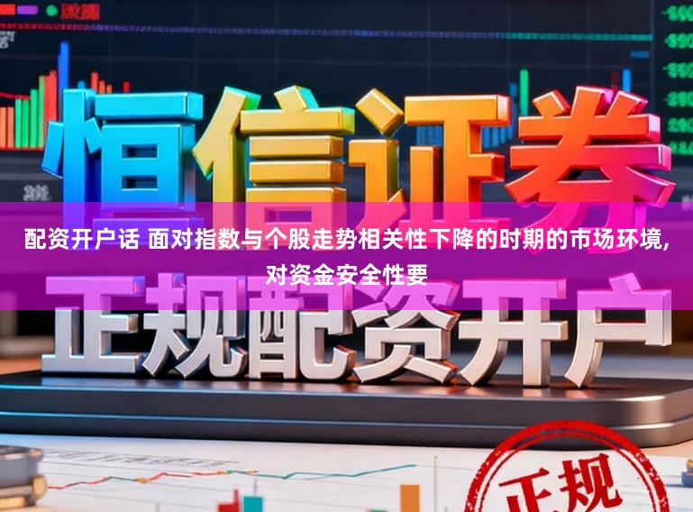 配资开户话 面对指数与个股走势相关性下降的时期的市场环境,对资金安全性要