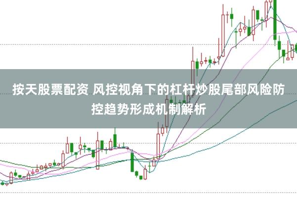 按天股票配资 风控视角下的杠杆炒股尾部风险防控趋势形成机制解析