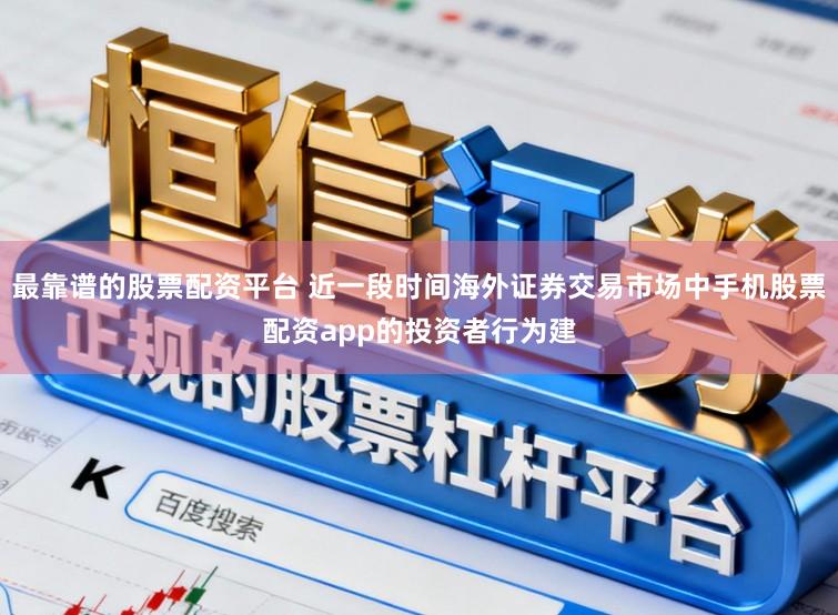 最靠谱的股票配资平台 近一段时间海外证券交易市场中手机股票配资app的投资者行为建