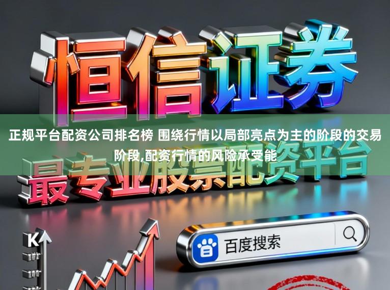 正规平台配资公司排名榜 围绕行情以局部亮点为主的阶段的交易阶段,配资行情的风险承受能
