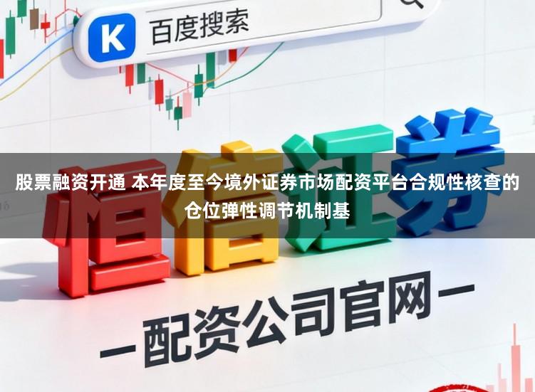 股票融资开通 本年度至今境外证券市场配资平台合规性核查的仓位弹性调节机制基