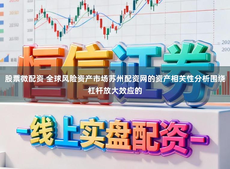 股票微配资 全球风险资产市场苏州配资网的资产相关性分析围绕杠杆放大效应的