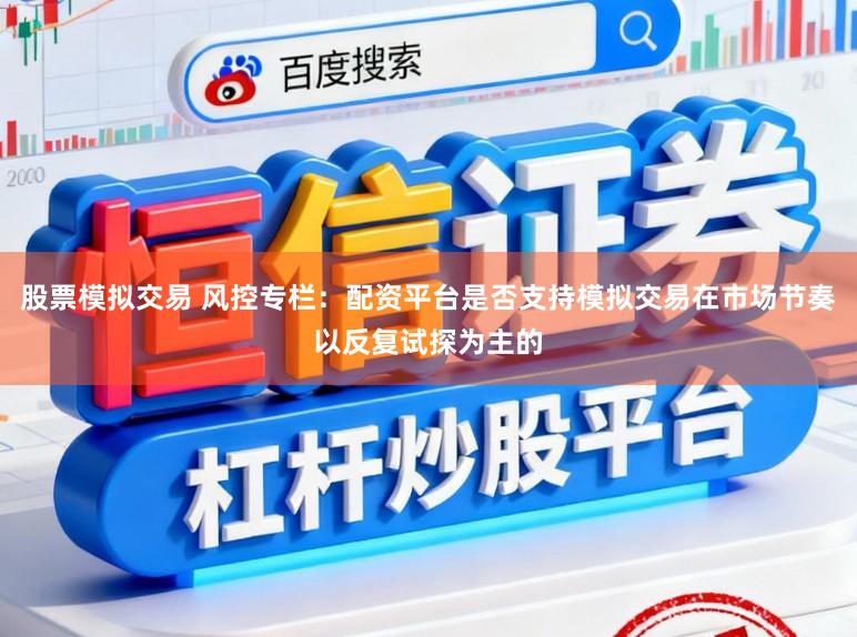 股票模拟交易 风控专栏：配资平台是否支持模拟交易在市场节奏以反复试探为主的