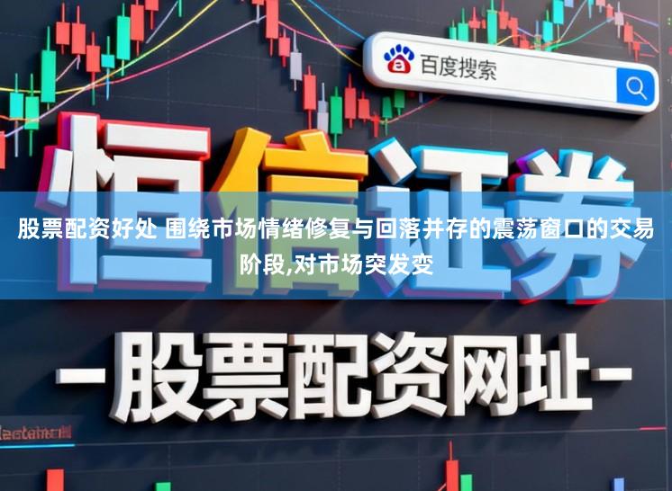股票配资好处 围绕市场情绪修复与回落并存的震荡窗口的交易阶段,对市场突发变