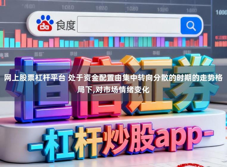 网上股票杠杆平台 处于资金配置由集中转向分散的时期的走势格局下,对市场情绪变化
