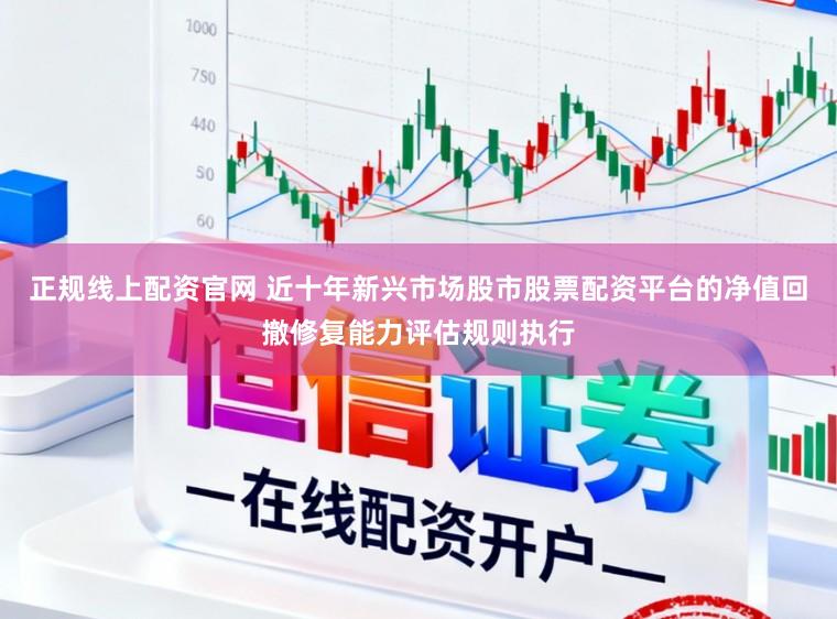 正规线上配资官网 近十年新兴市场股市股票配资平台的净值回撤修复能力评估规则执行