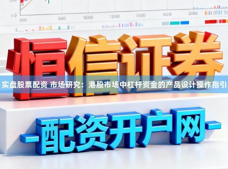 实盘股票配资 市场研究：港股市场中杠杆资金的产品设计操作指引