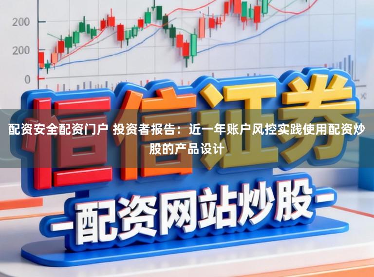 配资安全配资门户 投资者报告：近一年账户风控实践使用配资炒股的产品设计