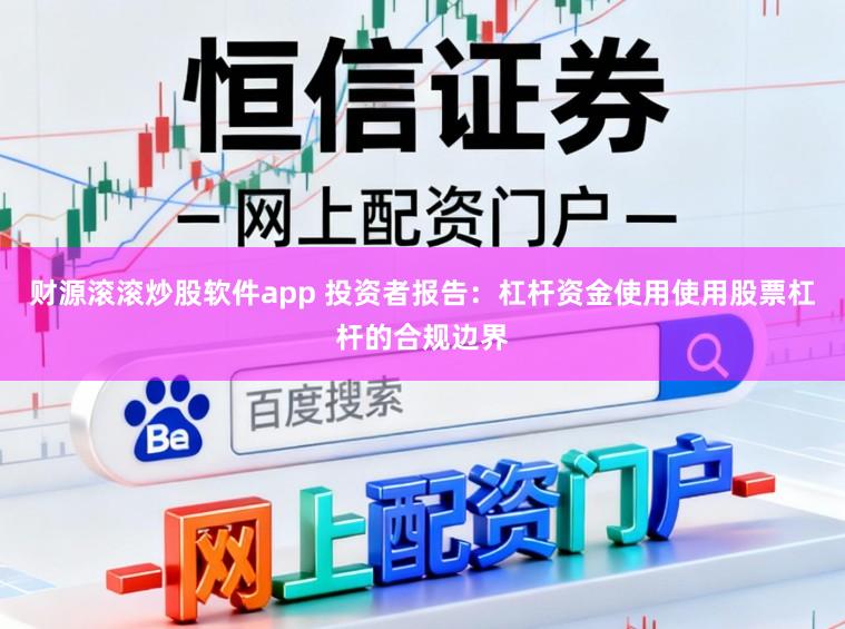 财源滚滚炒股软件app 投资者报告：杠杆资金使用使用股票杠杆的合规边界