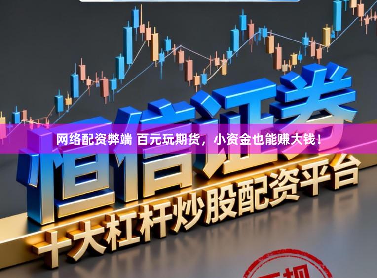 网络配资弊端 百元玩期货，小资金也能赚大钱！