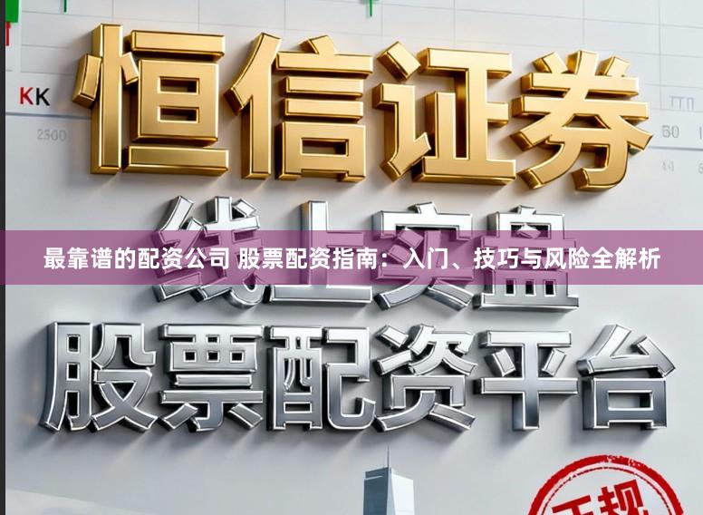 最靠谱的配资公司 股票配资指南：入门、技巧与风险全解析