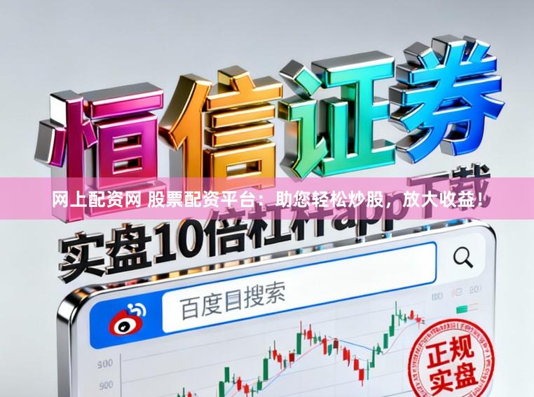 网上配资网 股票配资平台：助您轻松炒股，放大收益！