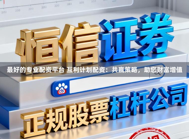 最好的专业配资平台 互利计划配资：共赢策略，助您财富增值