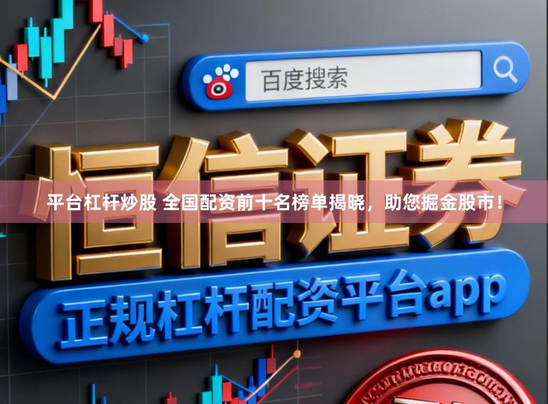 平台杠杆炒股 全国配资前十名榜单揭晓，助您掘金股市！